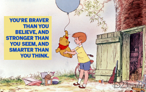 Winnie the Pooh quote "You're braver than you believe, and stronger than you see, and smarter than you think."