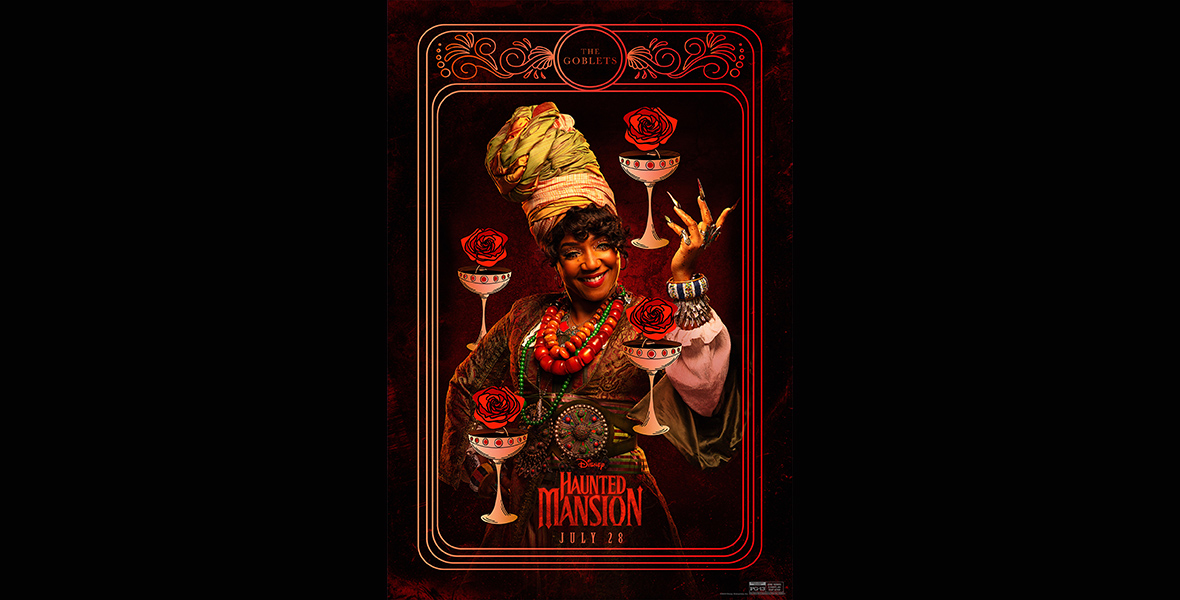 In a promotional image from Disney’s Haunted Mansion that looks like a tarot card for “The Goblets,” Harriet (Tiffany Haddish) is wearing an elaborate headwrap and several chunky necklaces, and is holding her right hand up; around her are drawn depictions of pink-hued goblets with red roses coming out of them, all set against a black background. She is smiling at the camera. The logo for the film is at the bottom of the image, along with the date of the film’s release.