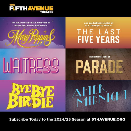 This graphic contains the six logos for each of the 5th Avenue Theatre’s shows this season. The productions, from top-to-bottom, include Mary Poppins, The Last Five Years, Waitress, Parade, Bye Bye Birdie, and After Midnight. There is a black border along the top, which contains the 5th Avenue Theatre logo, and a black border along the bottom, which contains text that reads “Subscribe Today to the 2024/25 Season at 5THAVENUE.ORG”