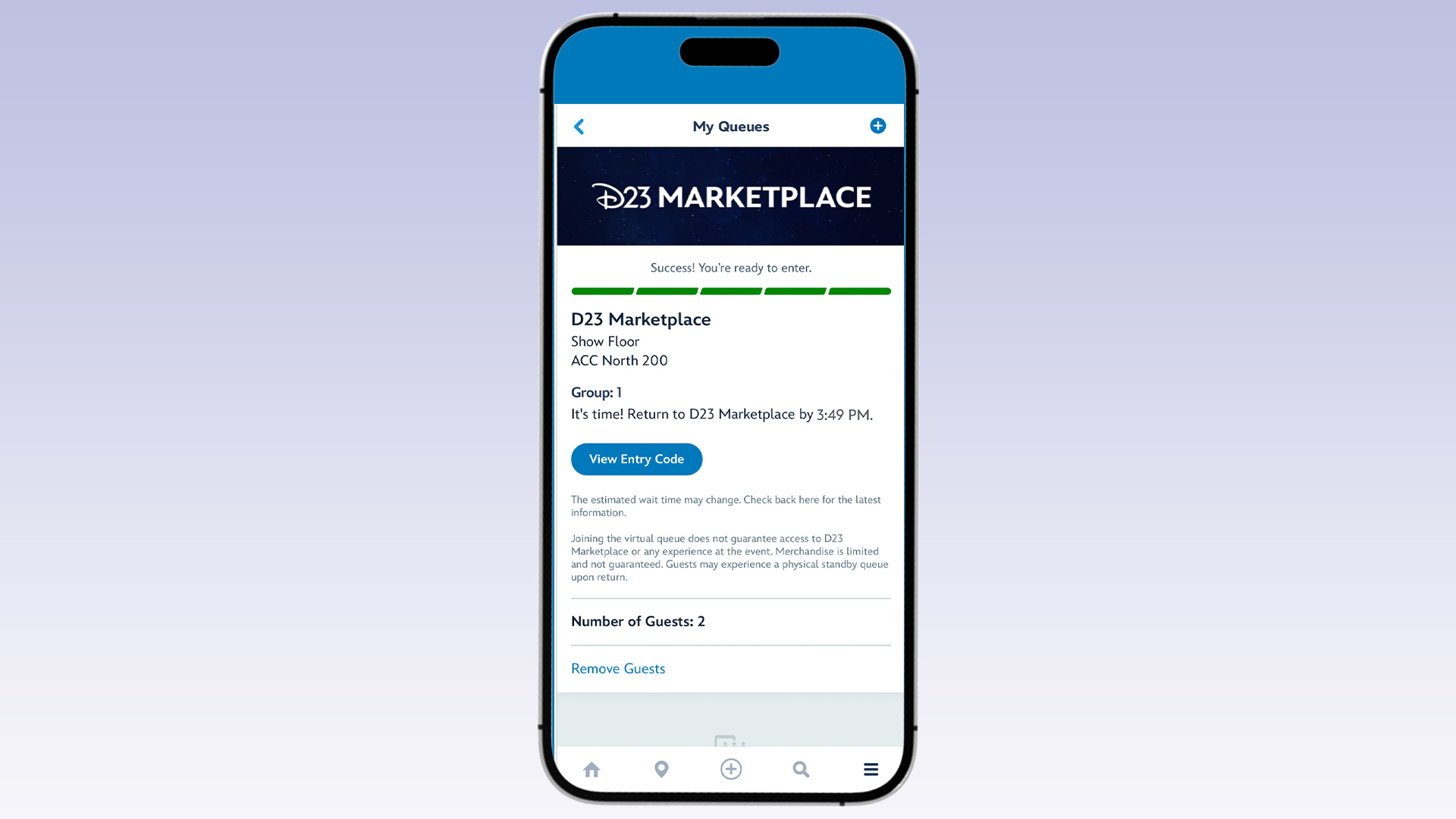 A screenshot of the "My Queues" section in the D23 app showing the D23 Marketplace virtual queue. The top of the screen reads "Success! You’re ready to enter." Details include: Location: D23 Marketplace, Show Floor, ACC North 200 Group: 1 Message: "It's time! Return to D23 Marketplace by 3:49 PM." Button: "View Entry Code" Note: "The estimated wait time may change. Check back here for the latest information. Joining the virtual queue does not guarantee access to D23 Marketplace or any experience at the event. Merchandise is limited and not guaranteed. Guests may experience a physical standby queue upon return." Number of Guests: 2 Option: "Remove Guests"