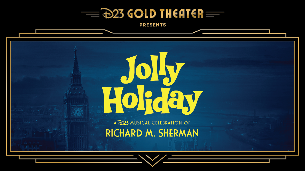 A stylized image of a marquee with “D23 Gold Theater Presents” centered at the top, and bold yellow font that reads “Jolly Holiday A D23 Musical Celebration of Richard M. Sherman.” In the background is an aerial view of Big Ben, showcasing the iconic clock tower against the backdrop of a whimsical, magical London skyline. The Thames River winds through the scene, with the historic Tower Bridge visible.