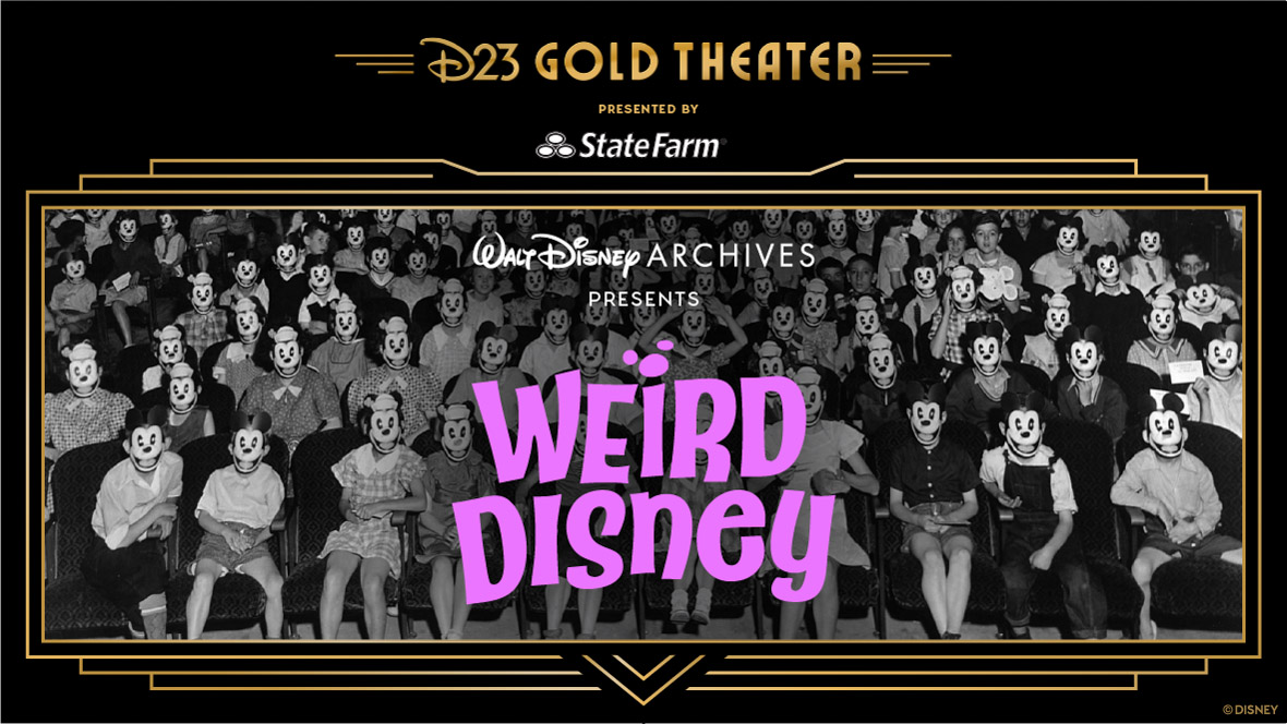 A promotional image for D23 Gold Theatre – The Walt Disney Archives Presents Weird Disney. The D23 Gold Theater logo, in gold, is seen at the top of the image, above the words “Presented by,” in white, and the State Farm logo; this is all on a black background. Under this is a photo of children in a movie theatre from the 1930s, all wearing unusual Mickey Mouse paper masks; this photo is outlined in Art Deco-style gold lines. Seen over the photo is the Walt Disney Archives logo above the word “Presents,” and the words “Weird Disney” in whimsical font—the “I” in “weird” is dotted with a Mickey Mouse shape.