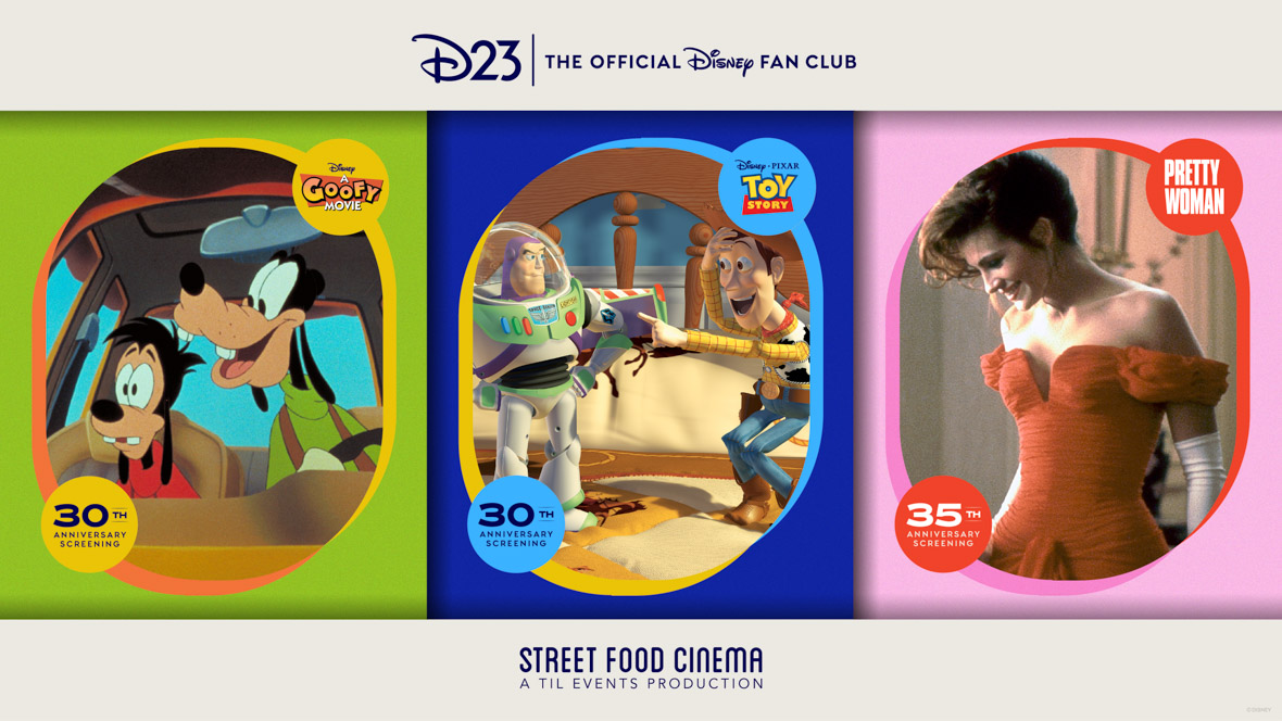 A trio of graphics promoting D23 and Street Food Cinema’s summer screening series. On the left, a scene from A Goofy Movie featuring Goofy and his son Max sitting in the front seats of a car; Goofy is smiling at Max, who’s looking out into the distance with a befuddled expression. The top of the image features the logo for D23, The Official Disney Fan Club. On the upper right is the logo for A Goofy Movie; on the bottom left is a yellow circle with 35th Anniversary Screening written in it. In the middle, a scene from Toy Story with Woody pointing at Buzz Lightyear and laughing. The top of the image features the logo for D23: The Official Disney Fan Club. On the upper right is the logo for the Disney/Pixar movie Toy Story; on the bottom left is a blue circle with 30th Anniversary Screening written in it. On the right, a scene from Pretty Woman featuring Vivian (Julia Roberts) wearing a red gown; she is looking down at something offscreen to the left. The top of the image features the logo for D23: The Official Disney Fan Club. On the upper right are the words “Pretty Woman” in a red circle; on the bottom left are the words “35th Anniversary Screening” in another red circle.