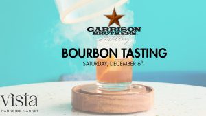 A bourbon drink sits on a circular wooden podium in front of a turquoise background. A glass jar is being lifted from over the drink, releasing smoke from around the cocktail. In front of the glass is copy that showcases the Garrison Brothers Distillery and reads: “Bourbon Tasting. Saturday, December 6th.” On the bottom-right of the image is the Vista Parkside Market logo.
