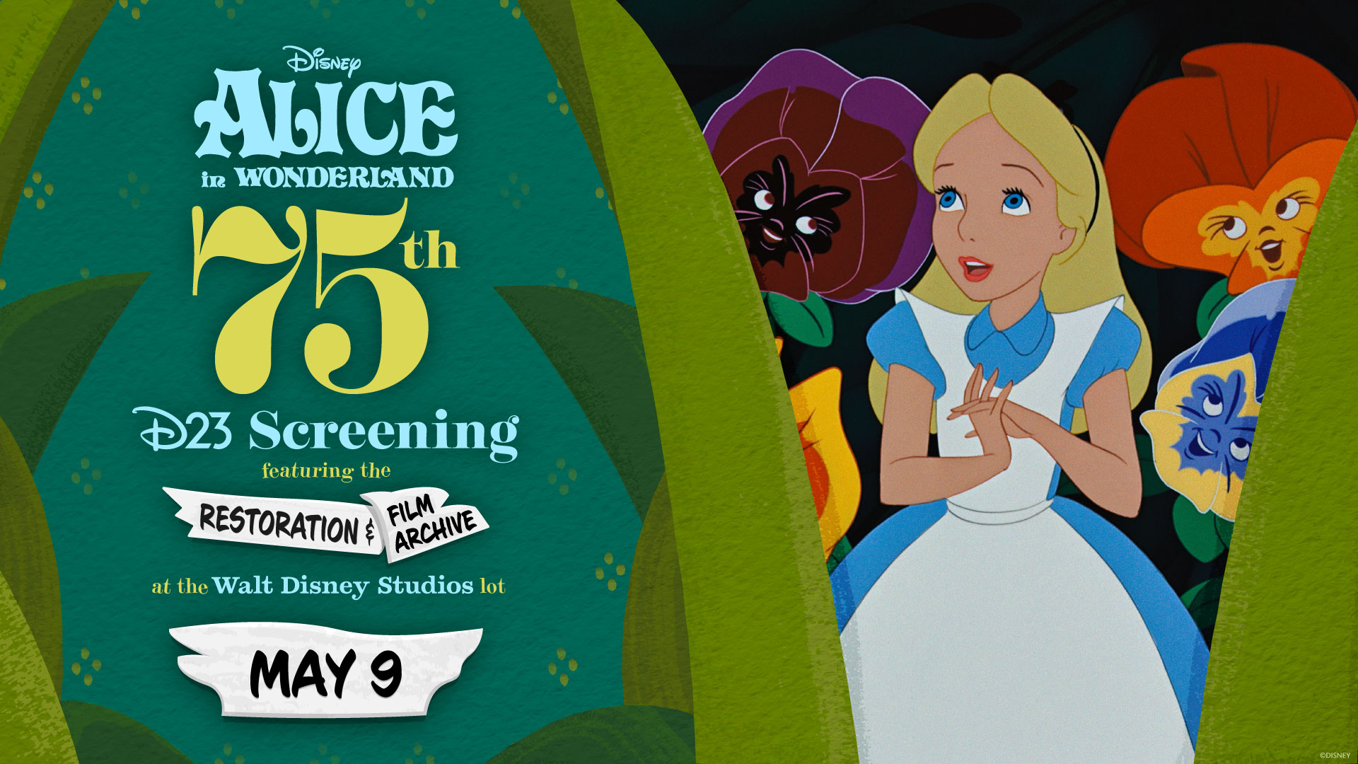 Promotional graphic for the 75th anniversary D23 screening of Disney&rsquo;s Alice in Wonderland. The left side features a green, leaf‑shaped frame with stylized text announcing the event date of May 9 at the Walt Disney Studios Lot, including the text &ldquo;Featuring the Restoration and Film Archive.&rdquo; On the right side, an image from the animated film shows Alice surrounded by large, colorful, expressive flowers, with greenery framing the edges of the image.
