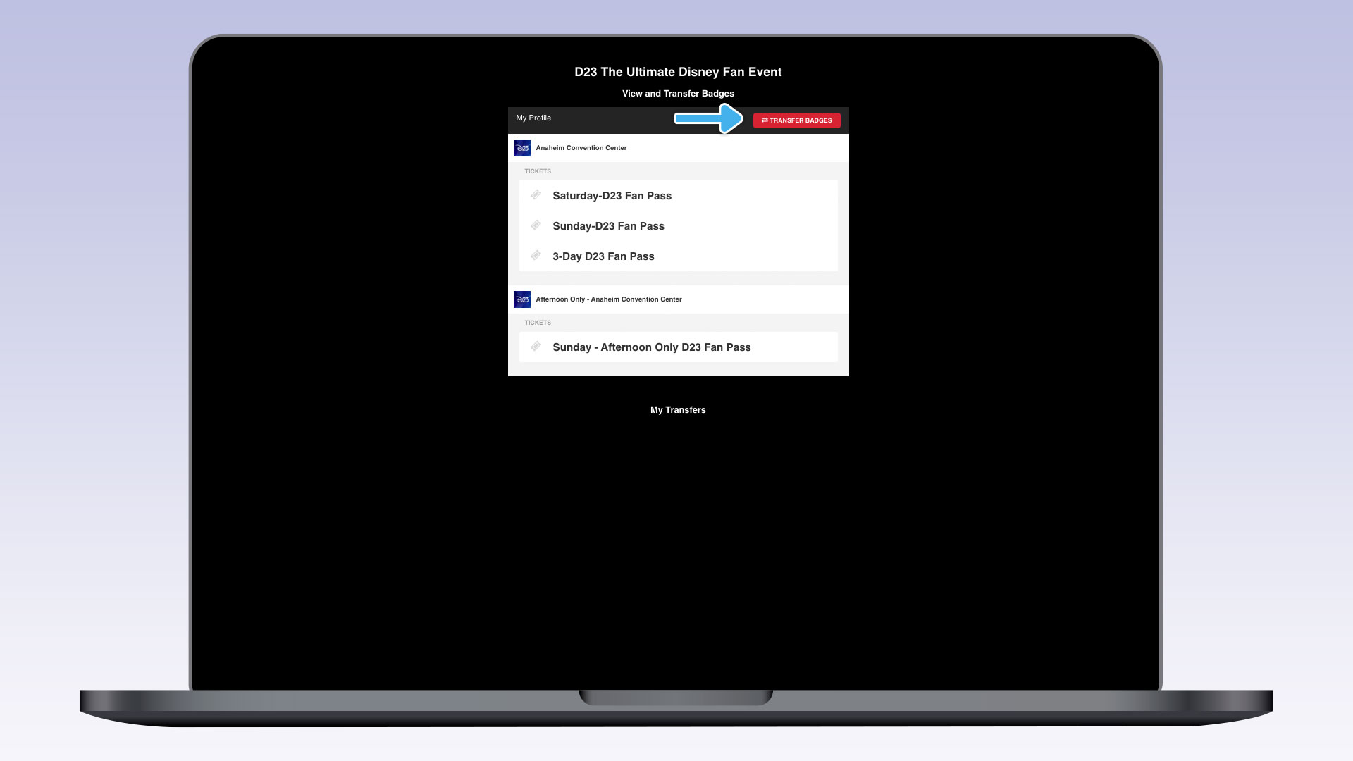 A laptop screen showing the &ldquo;View and Transfer Badges&rdquo; page for the D23 The Ultimate Disney Fan Event. A blue arrow highlights the &ldquo;TRANSFER BADGES&rdquo; button. Several tickets are listed beneath the &ldquo;Anaheim Convention Center,&rdquo; including Saturday, Sunday, and 3-Day D23 Fan Passes. A ticket is listed underneath the Afternoon Only &ndash; Anaheim Convention Center for a Sunday &ndash; Afternoon Only D23 Fan Pass.