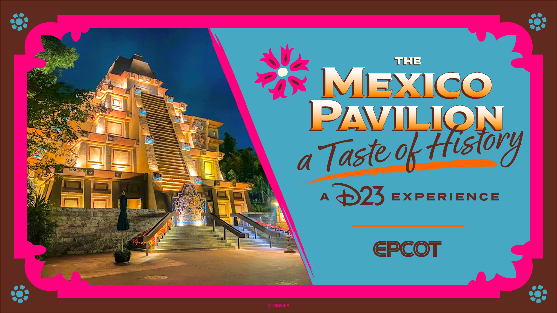 The illuminated pyramid at Epcot’s Mexico Pavilion appears next to colorful text reading “The Mexico Pavilion: A Taste of History, a D23 Experience, Epcot.”