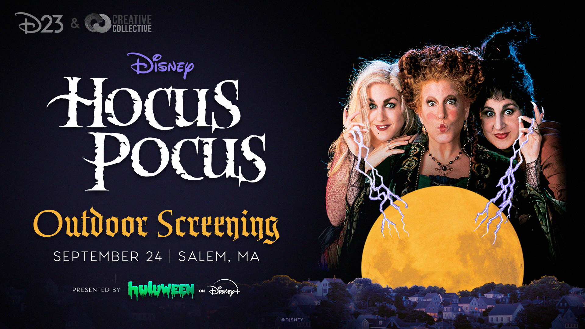 Image of the three sanderson sisters on the left hand side rising above an orange moon. Text on the right reads "D23 and Creatvie Collective" Disney Hocus Pocus Outdoor Screening, September 24, Salem, MA. Presented by Huluween on Diseny plus.