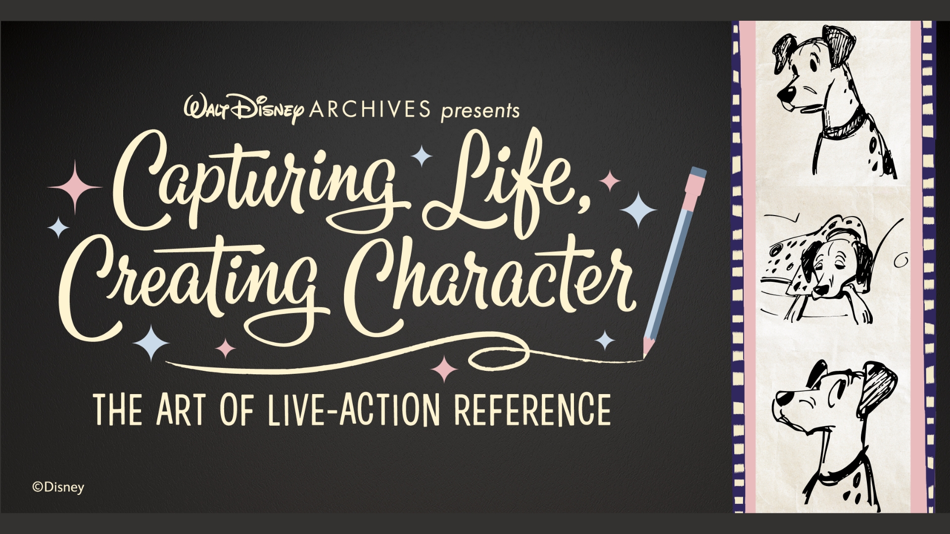 Title graphic for a Walt Disney Archives presentation reading, &ldquo;Capturing Life, Creating Character: The Art of Live-Action Reference.&rdquo; The design features cream-colored script and block lettering on a dark textured background, accented with pastel star shapes and a pencil illustration. Along the right side, a vertical filmstrip displays three black-and-white sketches of a spotted cartoon dog character in different poses. Disney copyright appears in the lower-left corner.